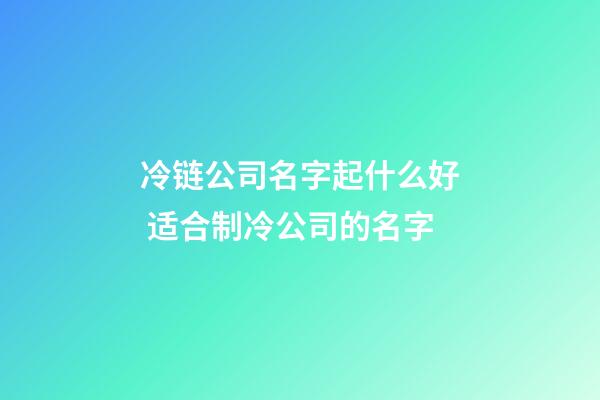 冷链公司名字起什么好 适合制冷公司的名字-第1张-公司起名-玄机派